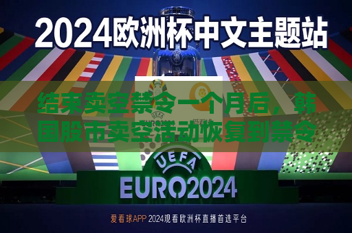 结束卖空禁令一个月后，韩国股市卖空活动恢复到禁令开始前的水平  第1张