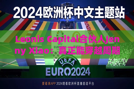 Leonis Capital合伙人Jenny Xiao：真正能穿越周期的AI投资，不在风口中，而在风口之外