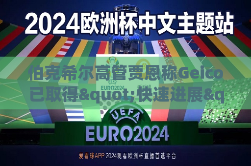 伯克希尔高管贾恩称Geico已取得"快速进展"