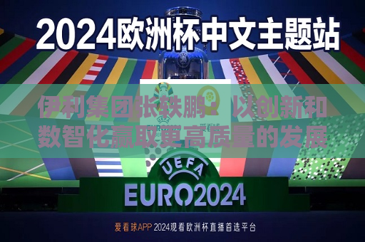 伊利集团张轶鹏：以创新和数智化赢取更高质量的发展和盈利增长