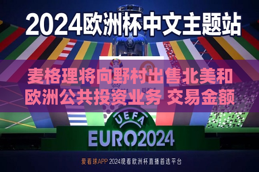 麦格理将向野村出售北美和欧洲公共投资业务 交易金额28亿澳元