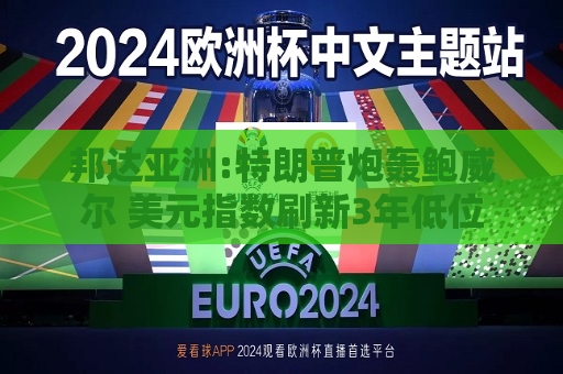 邦达亚洲:特朗普炮轰鲍威尔 美元指数刷新3年低位