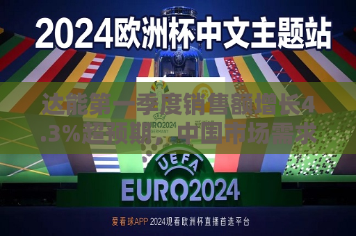 达能之一季度销售额增长4.3%超预期，中国市场需求强劲