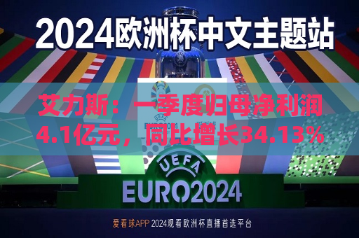 艾力斯：一季度归母净利润4.1亿元，同比增长34.13%