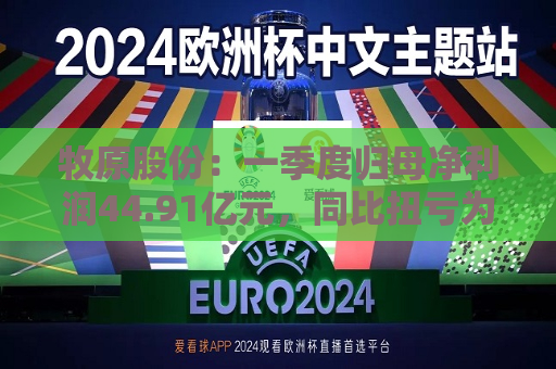 牧原股份：一季度归母净利润44.91亿元，同比扭亏为盈  第1张