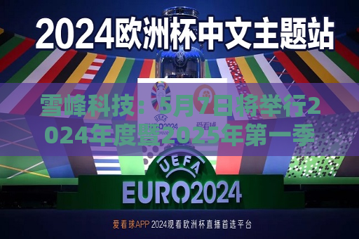 雪峰科技：5月7日将举行2024年度暨2025年之一季度业绩说明会  第1张
