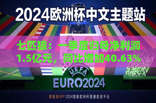 七匹狼：一季度归母净利润1.5亿元，同比增加40.63%