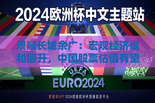 景顺长城余广：宏观经济温和回升，中国股票估值有望扩张
