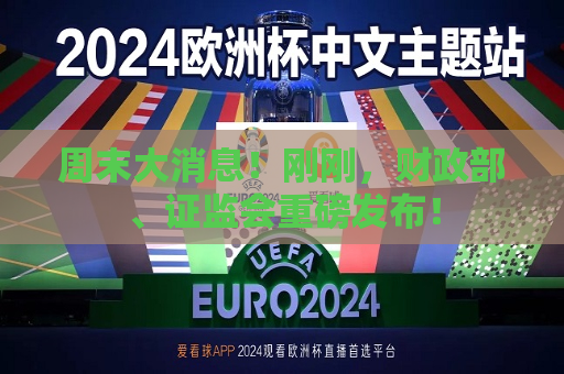 周末大消息！刚刚，财政部、 *** 重磅发布！