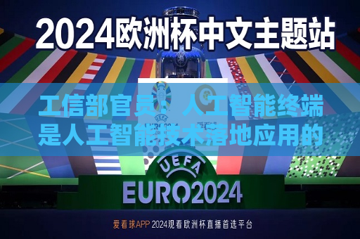工信部官员：人工智能终端是人工智能技术落地应用的关键载体