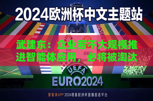 武建东：企业若不大规模推进智能体应用，必将被淘汰  第1张