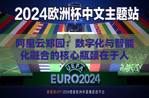 阿里云郑园：数字化与智能化融合的核心瓶颈在于人