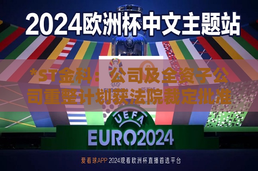 *ST金科：公司及全资子公司重整计划获法院裁定批准