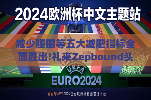 减少腰围等五大减肥指标全面胜出!礼来Zepbound头对头试验碾压诺和诺德(NVO.US)Wegovy  第1张