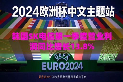 韩国SK电信之一季度营业利润同比增长13.8%  第1张