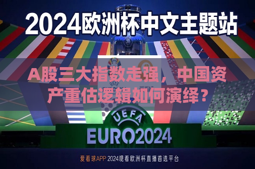 A股三大指数走强，中国资产重估逻辑如何演绎？
