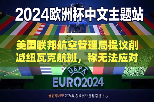 美国联邦航空管理局提议削减纽瓦克航班，称无法应对当前航班量  第1张