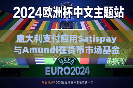 意大利支付应用Satispay与Amundi在货币市场基金服务方面展开合作
