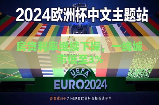 房贷利率继续下探，一线城市低至3%  第1张