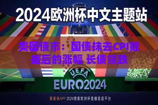 美国债市：国债抹去CPI数据后的涨幅 长债领跌