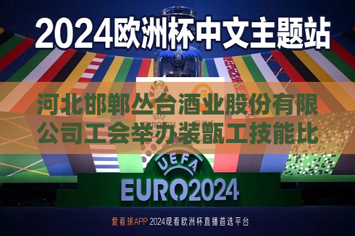 河北邯郸丛台酒业股份有限公司工会举办装甑工技能比武大赛  第1张