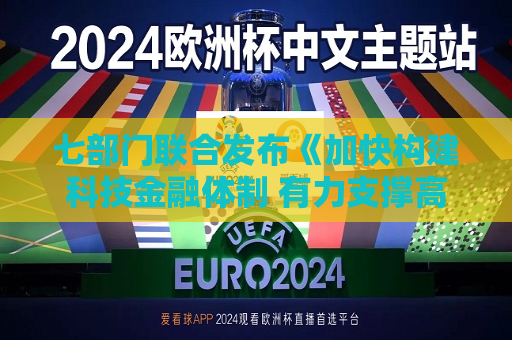 七部门联合发布《加快构建科技金融体制 有力支撑高水平科技自立自强的若干政策举措》  第1张