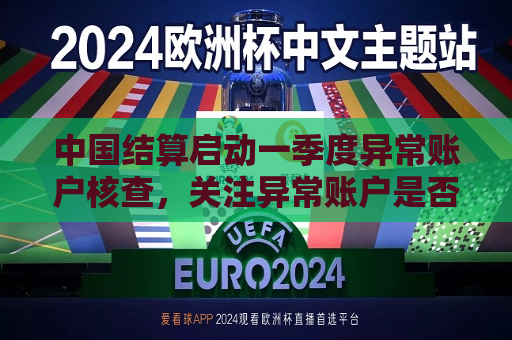 中国结算启动一季度异常账户核查，关注异常账户是否存在配资嫌疑
