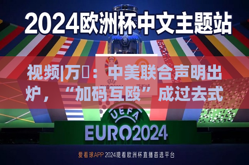 视频|万喆：中美联合声明出炉，“加码互殴”成过去式？  第1张