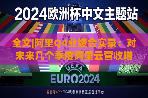 全文|阿里Q4业绩会实录：对未来几个季度阿里云营收增速上升有信心