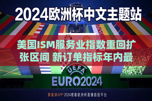 美国I *** 服务业指数重回扩张区间 新订单指标年内更高