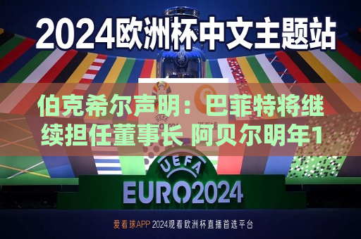 伯克希尔声明：巴菲特将继续担任董事长 阿贝尔明年1月1日出任CEO