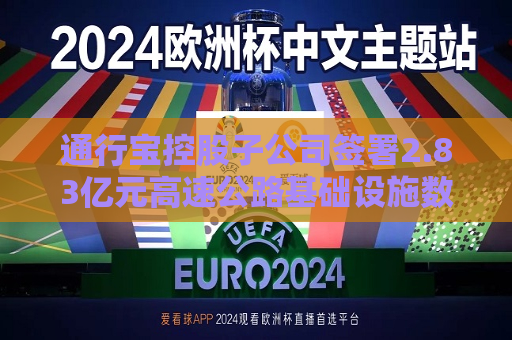 通行宝控股子公司签署2.83亿元高速公路基础设施数字化转型合同