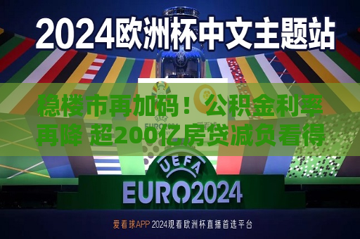 稳楼市再加码！公积金利率再降 超200亿房贷减负看得见