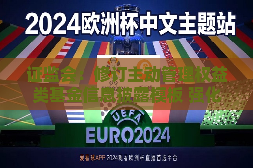  *** ：修订主动管理权益类基金信息披露模板 强化基金产品业绩表现及管理费分档收取的信息揭示