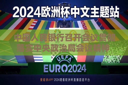中国人民银行召开会议贯彻落实中央政治局会议精神 全力推进一揽子金融政策加快落地
