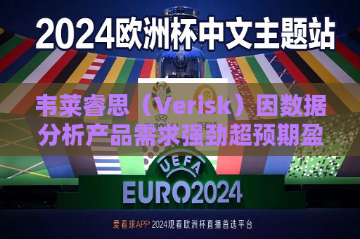韦莱睿思（Verisk）因数据分析产品需求强劲超预期盈利