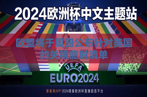 欧盟将于周四公布针对美国的关税临时清单