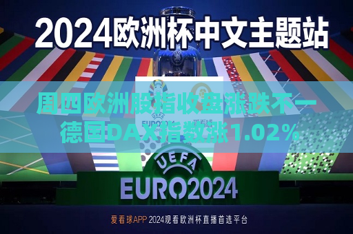 周四欧洲股指收盘涨跌不一 德国DAX指数涨1.02%
