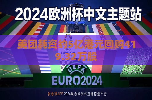 美团耗资约5亿港元回购419.32万股