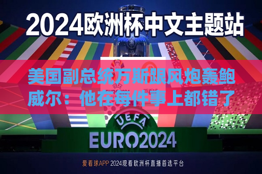 美国副总统万斯跟风炮轰鲍威尔：他在每件事上都错了  第1张