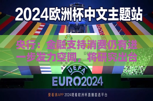 央行：金融支持消费仍有进一步发力空间，将研究出台金融支持消费的指导性文件
