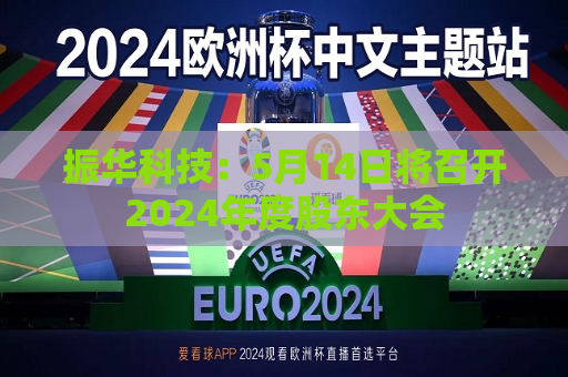 振华科技：5月14日将召开2024年度股东大会
