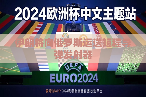 伊朗将向俄罗斯运送短程导弹发射器  第1张