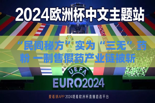“民间秘方”实为“三无”药粉 一制售假药产业链被斩断