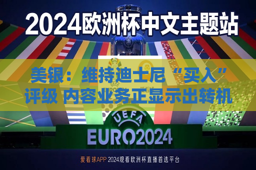 美银：维持迪士尼“买入”评级 内容业务正显示出转机的迹象
