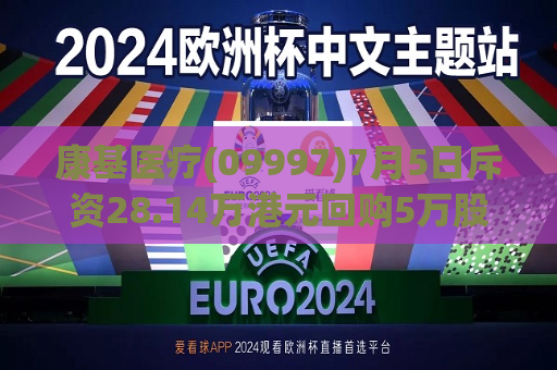 康基医疗(09997)7月5日斥资28.14万港元回购5万股