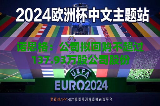 诺思格：公司拟回购不超过137.93万股公司股份