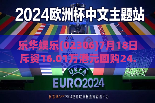 乐华娱乐(02306)7月18日斥资16.01万港元回购24.6万股  第1张