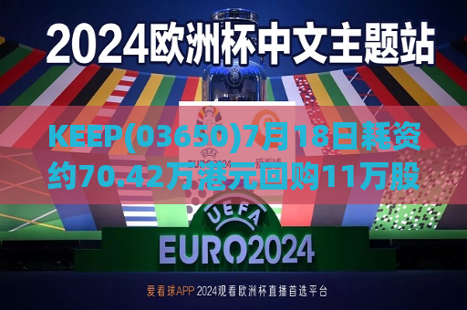 KEEP(03650)7月18日耗资约70.42万港元回购11万股  第1张