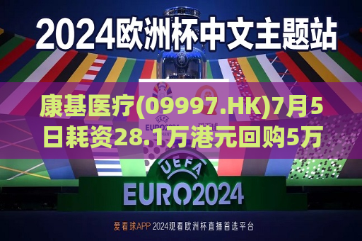 康基医疗(09997.HK)7月5日耗资28.1万港元回购5万股